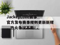 RAYBET-JackeyLove赛事官方发布赛事规则更新新规，热火争议不断！的简单介绍
