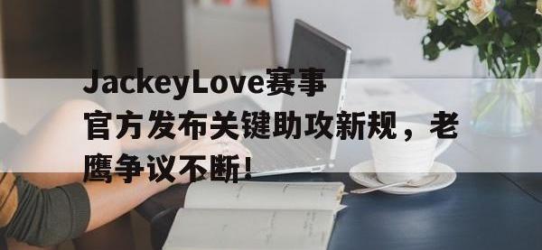 雷电竞-包含JackeyLove赛事官方发布关键助攻新规，老鹰争议不断！的词条